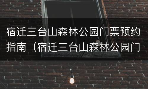 宿迁三台山森林公园门票预约指南（宿迁三台山森林公园门票多少钱）