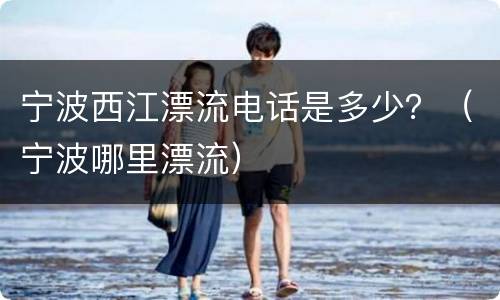 宁波西江漂流电话是多少？（宁波哪里漂流）