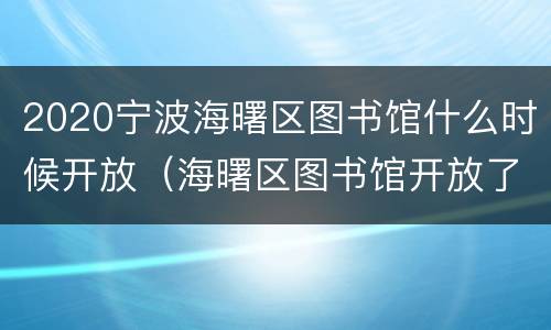 2020宁波海曙区图书馆什么时候开放（海曙区图书馆开放了吗）