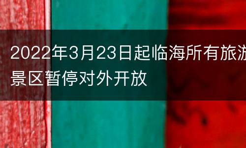 2022年3月23日起临海所有旅游景区暂停对外开放