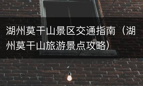 湖州莫干山景区交通指南（湖州莫干山旅游景点攻略）