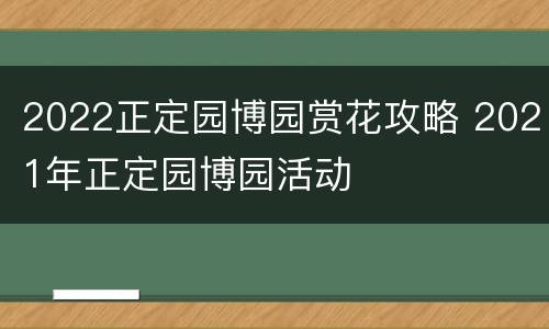 2022正定园博园赏花攻略 2021年正定园博园活动