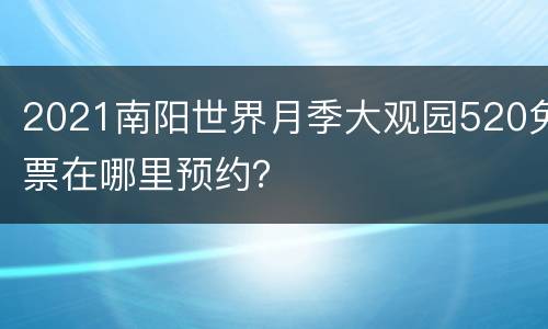 2021南阳世界月季大观园520免票在哪里预约？