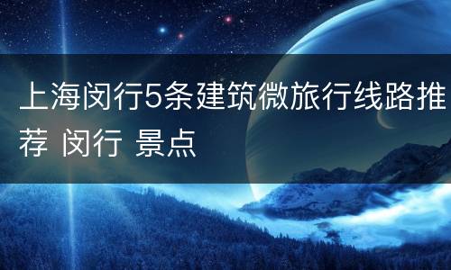 上海闵行5条建筑微旅行线路推荐 闵行 景点