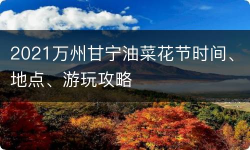 2021万州甘宁油菜花节时间、地点、游玩攻略