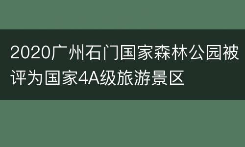 2020广州石门国家森林公园被评为国家4A级旅游景区