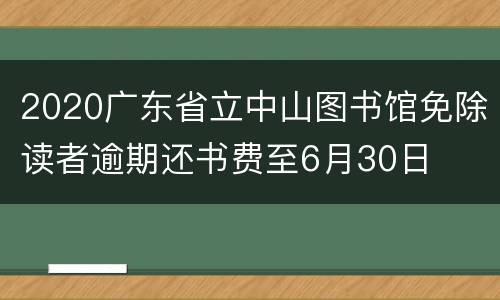 2020广东省立中山图书馆免除读者逾期还书费至6月30日