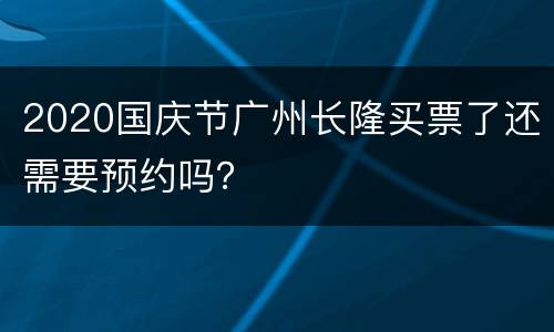2020国庆节广州长隆买票了还需要预约吗？