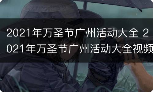 2021年万圣节广州活动大全 2021年万圣节广州活动大全视频