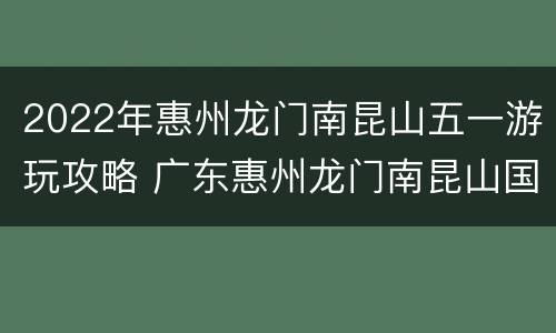 2022年惠州龙门南昆山五一游玩攻略 广东惠州龙门南昆山国家森林公园