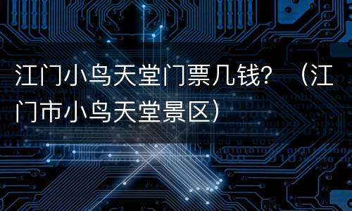 江门小鸟天堂门票几钱？（江门市小鸟天堂景区）