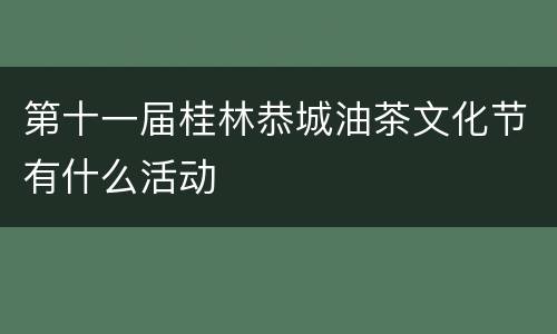 第十一届桂林恭城油茶文化节有什么活动