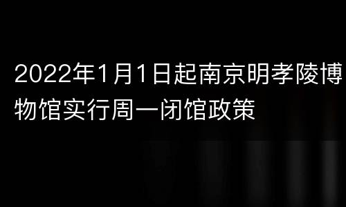 2022年1月1日起南京明孝陵博物馆实行周一闭馆政策