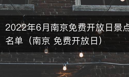 2022年6月南京免费开放日景点名单（南京 免费开放日）