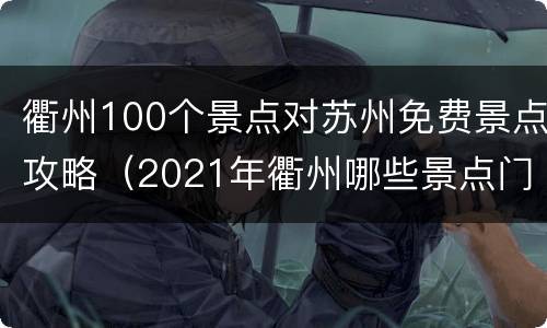 衢州100个景点对苏州免费景点攻略（2021年衢州哪些景点门票免费）