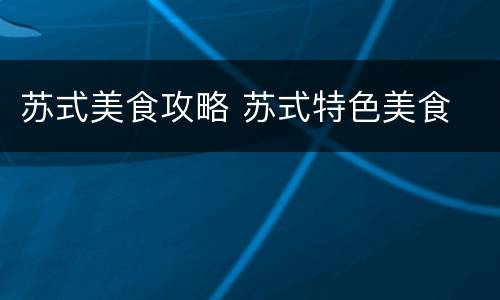 苏式美食攻略 苏式特色美食