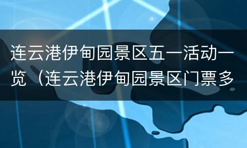 连云港伊甸园景区五一活动一览（连云港伊甸园景区门票多少钱）