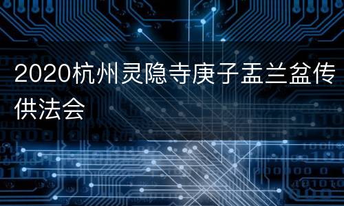 2020杭州灵隐寺庚子盂兰盆传供法会