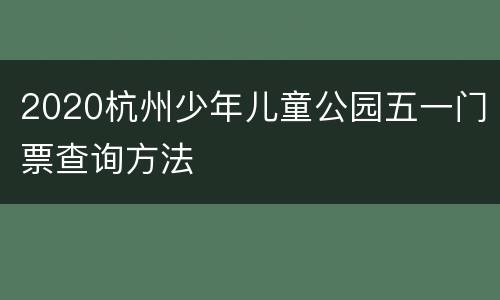 2020杭州少年儿童公园五一门票查询方法