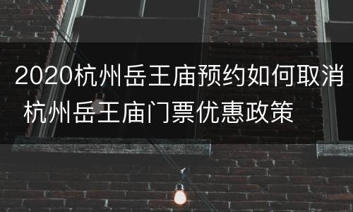 2020杭州岳王庙预约如何取消 杭州岳王庙门票优惠政策