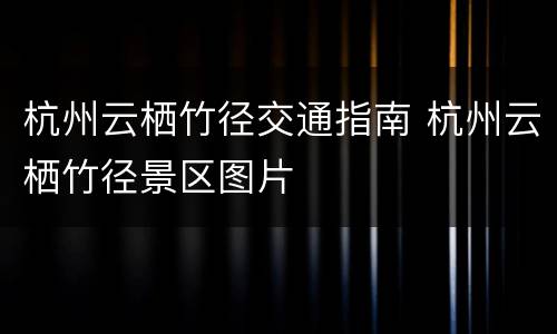 杭州云栖竹径交通指南 杭州云栖竹径景区图片
