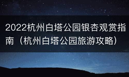 2022杭州白塔公园银杏观赏指南（杭州白塔公园旅游攻略）