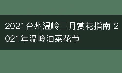 2021台州温岭三月赏花指南 2021年温岭油菜花节