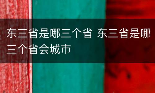 东三省是哪三个省 东三省是哪三个省会城市