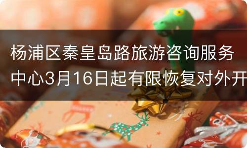 杨浦区秦皇岛路旅游咨询服务中心3月16日起有限恢复对外开放