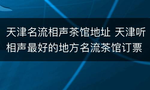 天津名流相声茶馆地址 天津听相声最好的地方名流茶馆订票