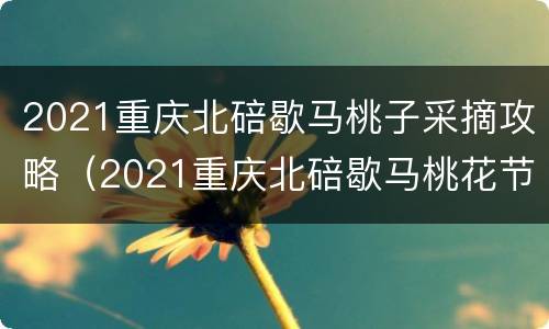 2021重庆北碚歇马桃子采摘攻略（2021重庆北碚歇马桃花节）