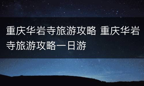 重庆华岩寺旅游攻略 重庆华岩寺旅游攻略一日游