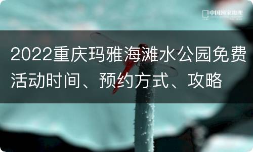 2022重庆玛雅海滩水公园免费活动时间、预约方式、攻略