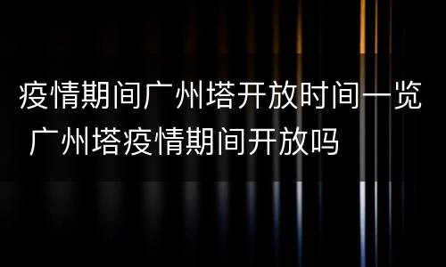 疫情期间广州塔开放时间一览 广州塔疫情期间开放吗