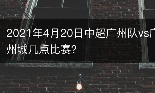 2021年4月20日中超广州队vs广州城几点比赛？