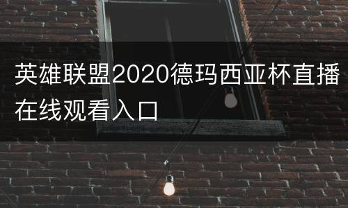 英雄联盟2020德玛西亚杯直播在线观看入口