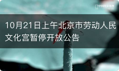 10月21日上午北京市劳动人民文化宫暂停开放公告