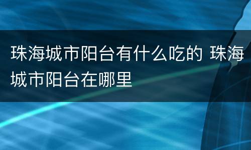 珠海城市阳台有什么吃的 珠海城市阳台在哪里