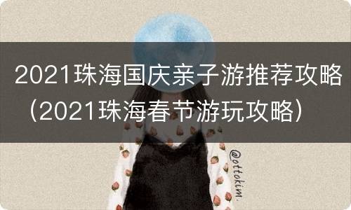 2021珠海国庆亲子游推荐攻略（2021珠海春节游玩攻略）