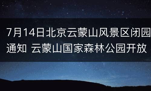 7月14日北京云蒙山风景区闭园通知 云蒙山国家森林公园开放时间
