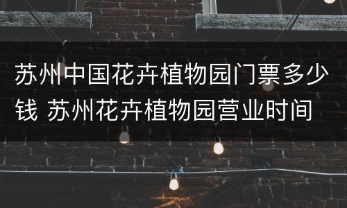 苏州中国花卉植物园门票多少钱 苏州花卉植物园营业时间