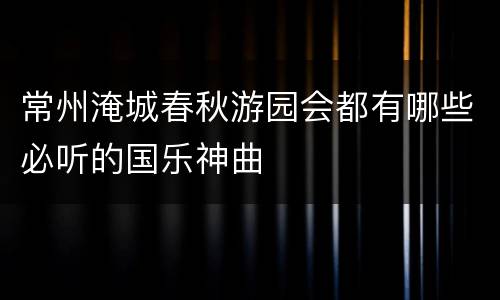 常州淹城春秋游园会都有哪些必听的国乐神曲