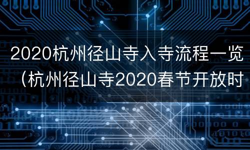 2020杭州径山寺入寺流程一览（杭州径山寺2020春节开放时间）