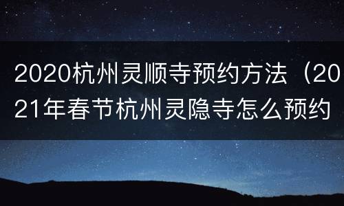 2020杭州灵顺寺预约方法（2021年春节杭州灵隐寺怎么预约）