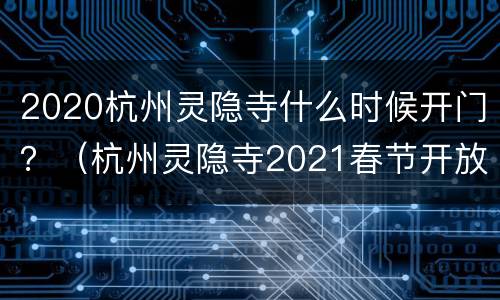 2020杭州灵隐寺什么时候开门？（杭州灵隐寺2021春节开放时间）