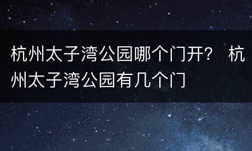 杭州太子湾公园哪个门开？ 杭州太子湾公园有几个门