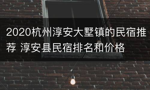 2020杭州淳安大墅镇的民宿推荐 淳安县民宿排名和价格