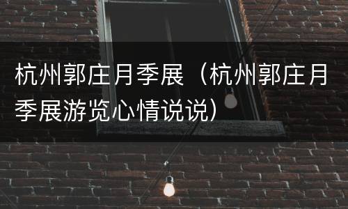 杭州郭庄月季展（杭州郭庄月季展游览心情说说）