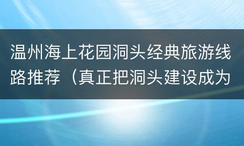 温州海上花园洞头经典旅游线路推荐（真正把洞头建设成为名副其实的海上花园）