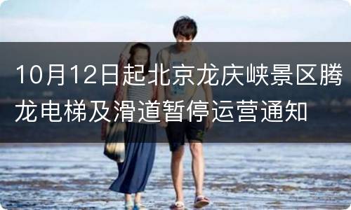 10月12日起北京龙庆峡景区腾龙电梯及滑道暂停运营通知
